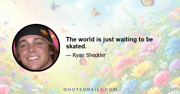 The world is just waiting to be skated.