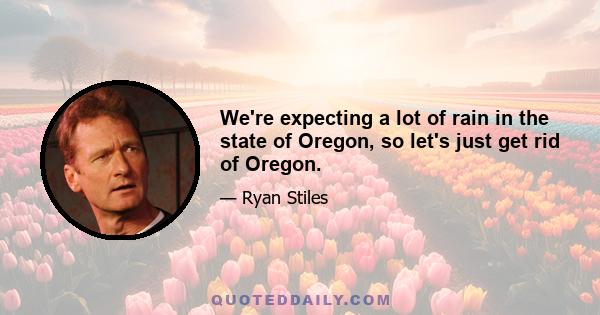 We're expecting a lot of rain in the state of Oregon, so let's just get rid of Oregon.