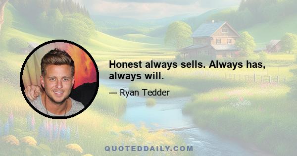 Honest always sells. Always has, always will.