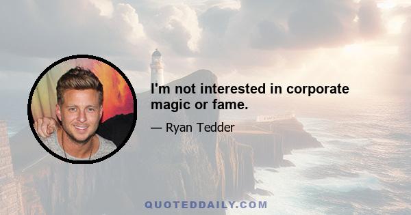 I'm not interested in corporate magic or fame.