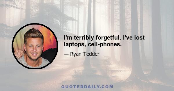 I'm terribly forgetful. I've lost laptops, cell-phones.