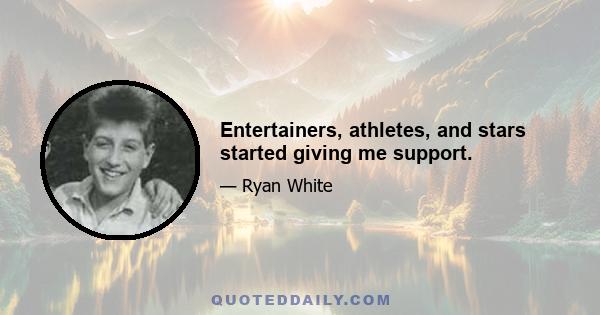 Entertainers, athletes, and stars started giving me support.