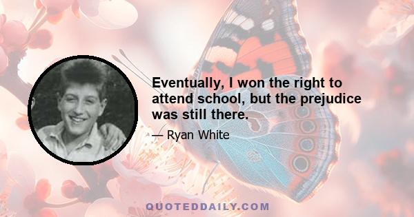 Eventually, I won the right to attend school, but the prejudice was still there.