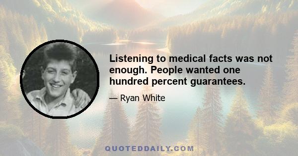 Listening to medical facts was not enough. People wanted one hundred percent guarantees.