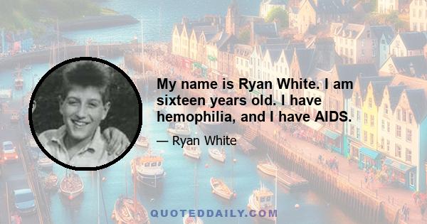 My name is Ryan White. I am sixteen years old. I have hemophilia, and I have AIDS.