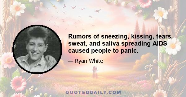 Rumors of sneezing, kissing, tears, sweat, and saliva spreading AIDS caused people to panic.