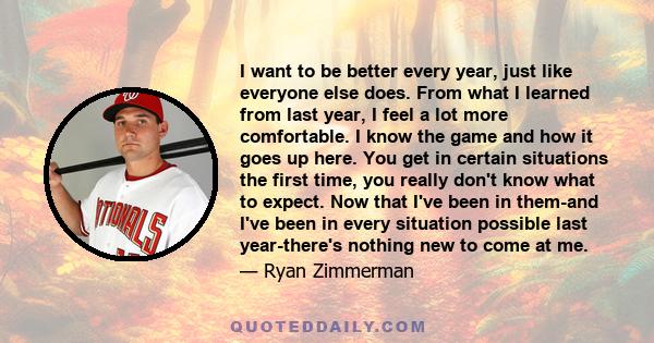 I want to be better every year, just like everyone else does. From what I learned from last year, I feel a lot more comfortable. I know the game and how it goes up here. You get in certain situations the first time, you 