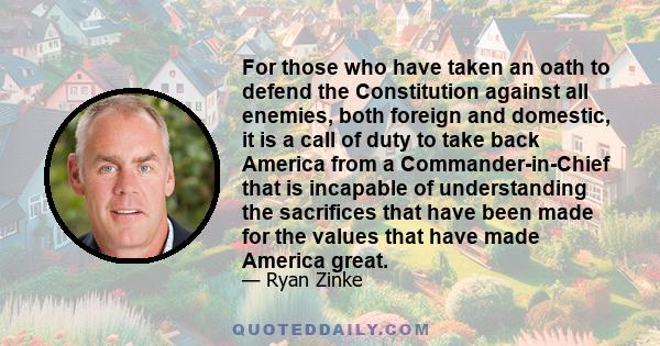 For those who have taken an oath to defend the Constitution against all enemies, both foreign and domestic, it is a call of duty to take back America from a Commander-in-Chief that is incapable of understanding the