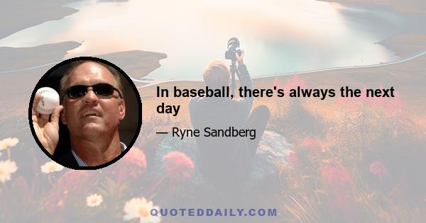 In baseball, there's always the next day