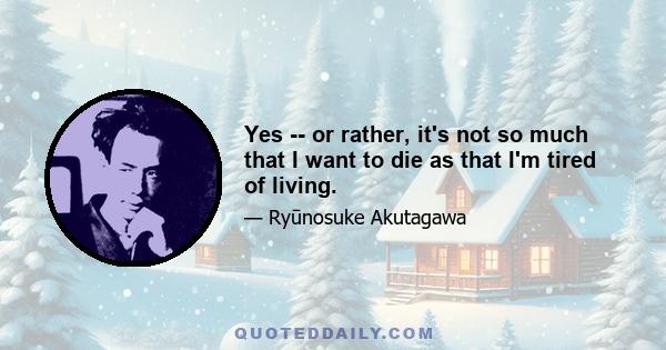 Yes -- or rather, it's not so much that I want to die as that I'm tired of living.