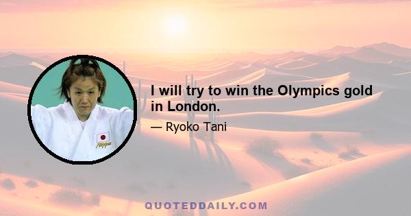 I will try to win the Olympics gold in London.