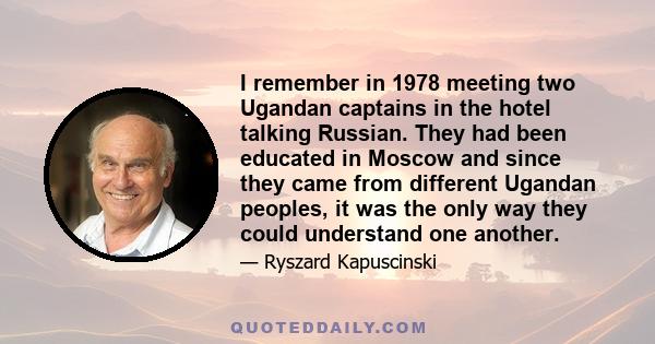 I remember in 1978 meeting two Ugandan captains in the hotel talking Russian. They had been educated in Moscow and since they came from different Ugandan peoples, it was the only way they could understand one another.