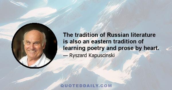 The tradition of Russian literature is also an eastern tradition of learning poetry and prose by heart.