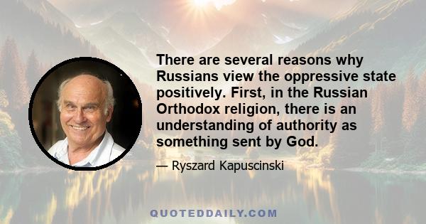 There are several reasons why Russians view the oppressive state positively. First, in the Russian Orthodox religion, there is an understanding of authority as something sent by God.