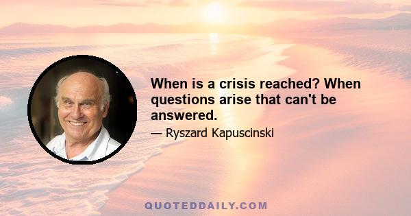 When is a crisis reached? When questions arise that can't be answered.