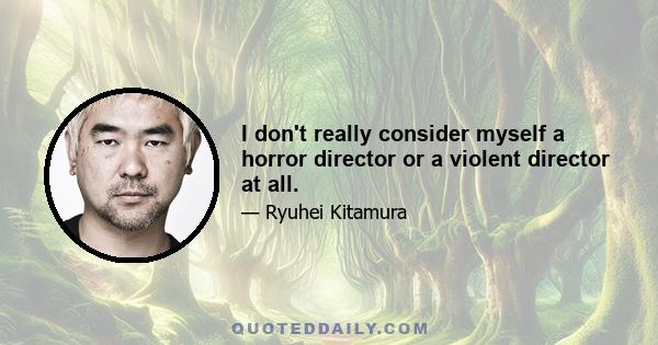 I don't really consider myself a horror director or a violent director at all.