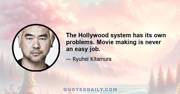 The Hollywood system has its own problems. Movie making is never an easy job.