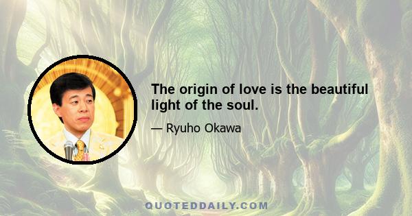 The origin of love is the beautiful light of the soul.