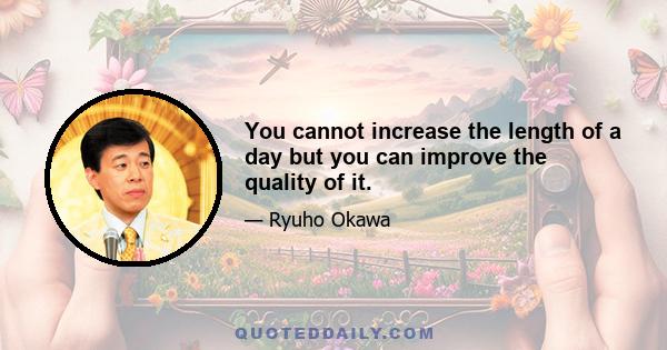 You cannot increase the length of a day but you can improve the quality of it.