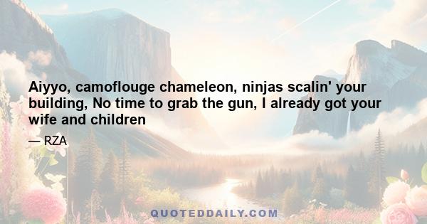 Aiyyo, camoflouge chameleon, ninjas scalin' your building, No time to grab the gun, I already got your wife and children