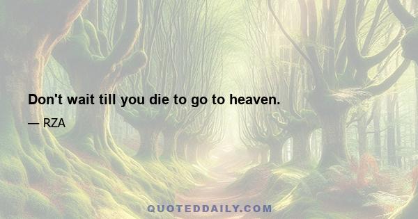 Don't wait till you die to go to heaven.