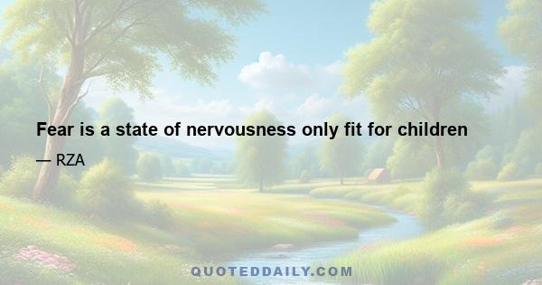 Fear is a state of nervousness only fit for children