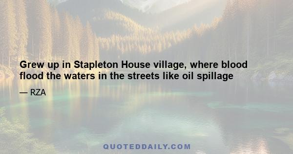 Grew up in Stapleton House village, where blood flood the waters in the streets like oil spillage