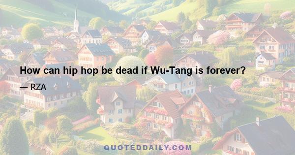 How can hip hop be dead if Wu-Tang is forever?