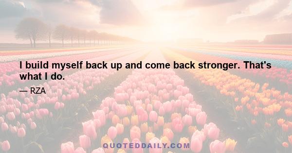 I build myself back up and come back stronger. That's what I do.