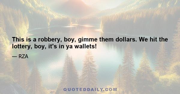 This is a robbery, boy, gimme them dollars. We hit the lottery, boy, it's in ya wallets!