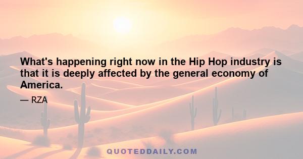 What's happening right now in the Hip Hop industry is that it is deeply affected by the general economy of America.