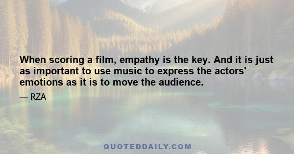 When scoring a film, empathy is the key. And it is just as important to use music to express the actors' emotions as it is to move the audience.