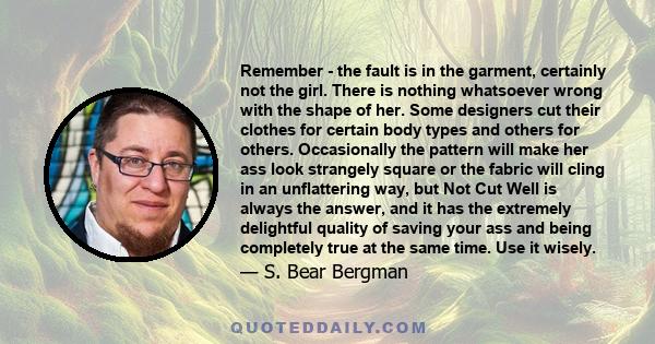 Remember - the fault is in the garment, certainly not the girl. There is nothing whatsoever wrong with the shape of her. Some designers cut their clothes for certain body types and others for others. Occasionally the