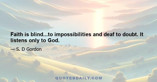 Faith is blind...to impossibilities and deaf to doubt. It listens only to God.