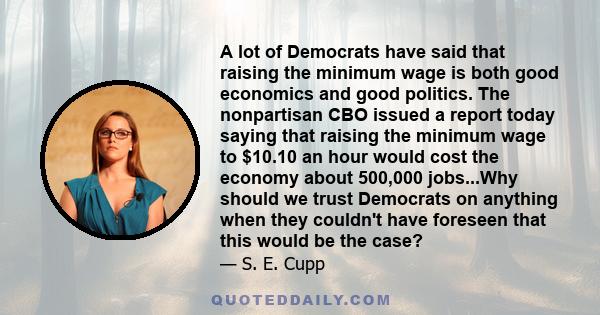 A lot of Democrats have said that raising the minimum wage is both good economics and good politics. The nonpartisan CBO issued a report today saying that raising the minimum wage to $10.10 an hour would cost the