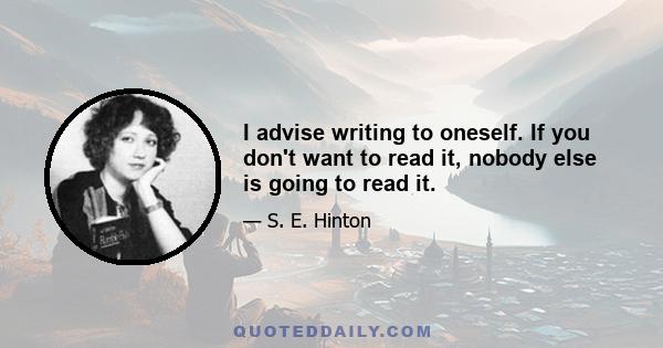 I advise writing to oneself. If you don't want to read it, nobody else is going to read it.