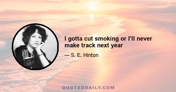 I gotta cut smoking or I'll never make track next year