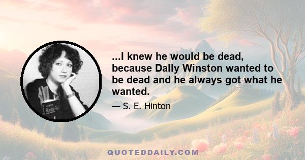 ...I knew he would be dead, because Dally Winston wanted to be dead and he always got what he wanted.