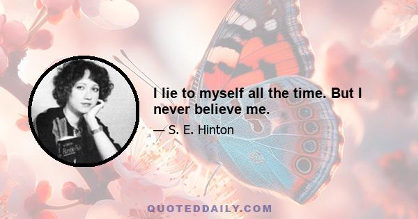 I lie to myself all the time. But I never believe me.