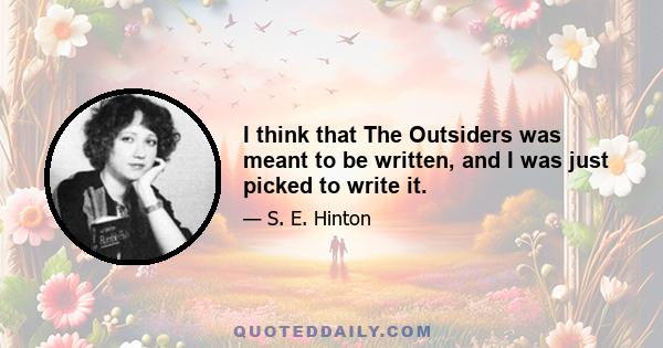 I think that The Outsiders was meant to be written, and I was just picked to write it.