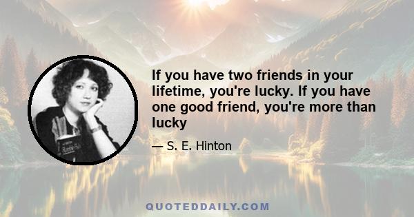 If you have two friends in your lifetime, you're lucky. If you have one good friend, you're more than lucky