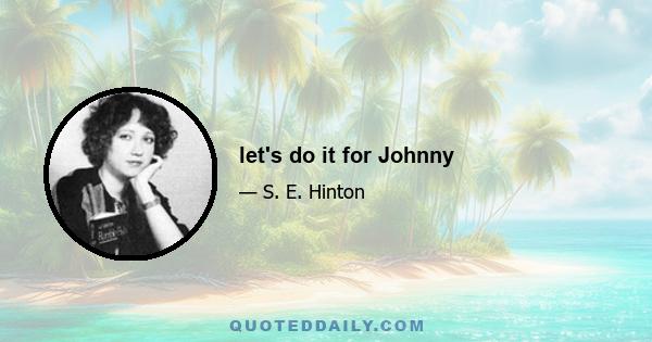 let's do it for Johnny