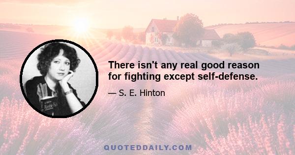 There isn't any real good reason for fighting except self-defense.