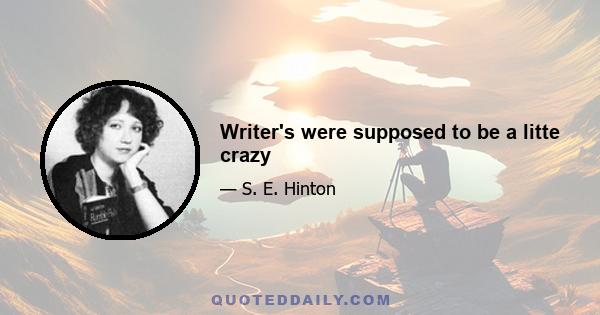 Writer's were supposed to be a litte crazy