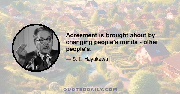 Agreement is brought about by changing people's minds - other people's.