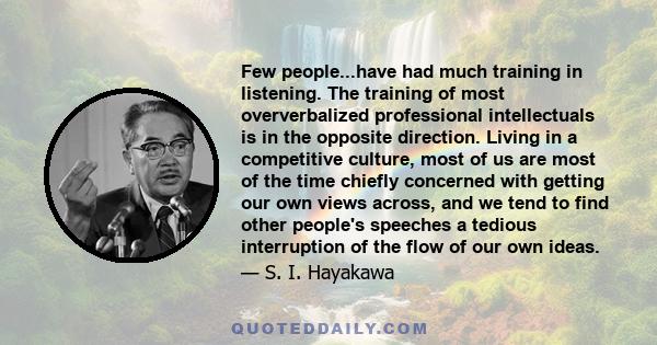 Few people...have had much training in listening. The training of most oververbalized professional intellectuals is in the opposite direction. Living in a competitive culture, most of us are most of the time chiefly