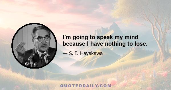 I'm going to speak my mind because I have nothing to lose.