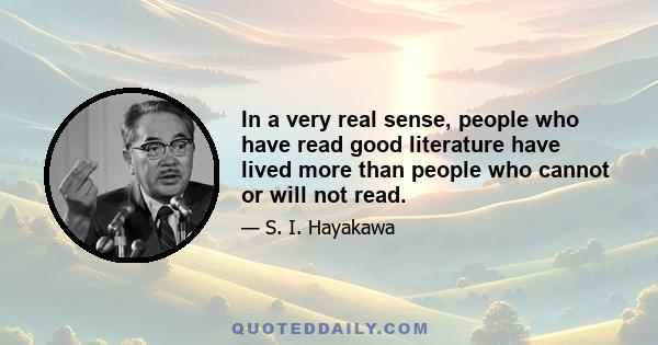 In a very real sense, people who have read good literature have lived more than people who cannot or will not read.