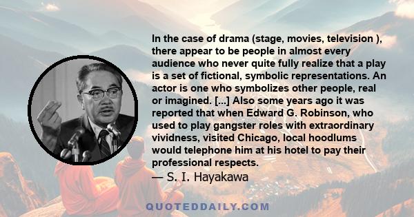 In the case of drama (stage, movies, television ), there appear to be people in almost every audience who never quite fully realize that a play is a set of fictional, symbolic representations. An actor is one who