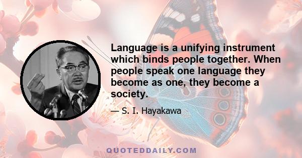 Language is a unifying instrument which binds people together. When people speak one language they become as one, they become a society.